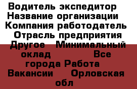 Водитель-экспедитор › Название организации ­ Компания-работодатель › Отрасль предприятия ­ Другое › Минимальный оклад ­ 31 000 - Все города Работа » Вакансии   . Орловская обл.